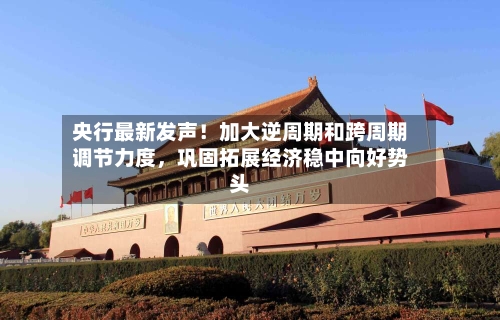 央行最新发声！加大逆周期和跨周期调节力度，巩固拓展经济稳中向好势头-第2张图片