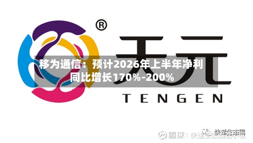 移为通信：预计2026年上半年净利同比增长170%-200%