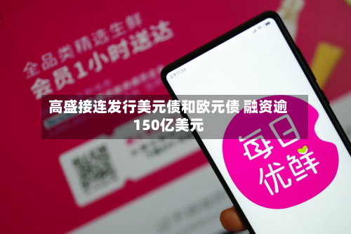 高盛接连发行美元债和欧元债 融资逾150亿美元-第2张图片