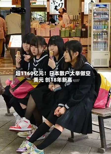 超1160亿元！日本散户大举做空美元 创18年新高