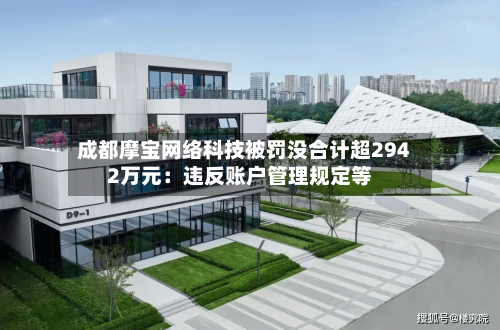 成都摩宝网络科技被罚没合计超2942万元：违反账户管理规定等-第2张图片