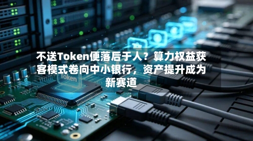 不送Token便落后于人？算力权益获客模式卷向中小银行，资产提升成为新赛道-第2张图片