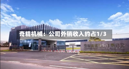 奇精机械:公司外销收入约占1/3-第1张图片