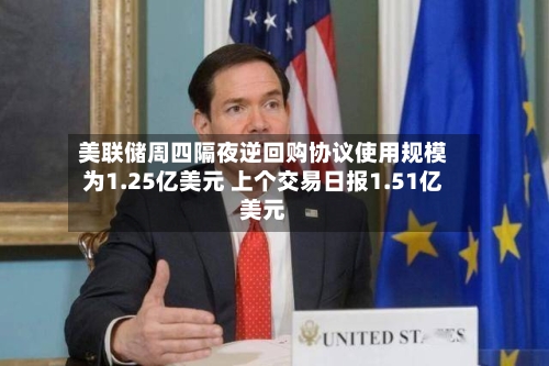 美联储周四隔夜逆回购协议使用规模为1.25亿美元 上个交易日报1.51亿美元