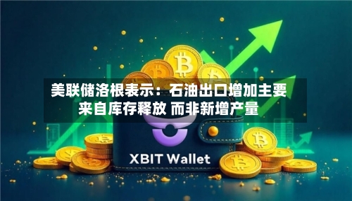 美联储洛根表示：石油出口增加主要来自库存释放 而非新增产量