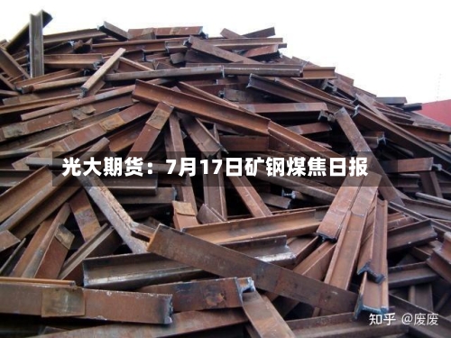 光大期货：7月17日矿钢煤焦日报-第1张图片