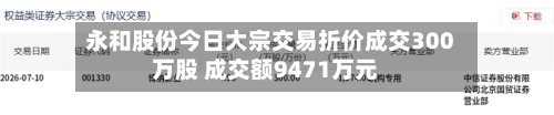 永和股份今日大宗交易折价成交300万股 成交额9471万元