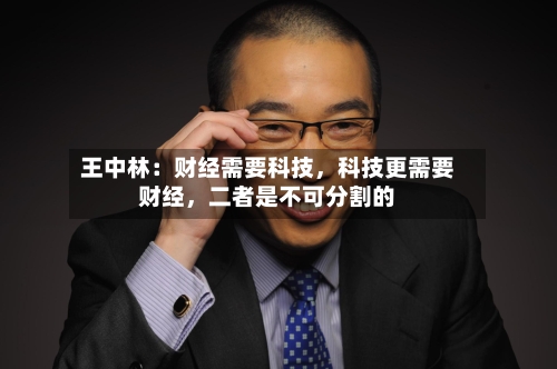 王中林：财经需要科技，科技更需要财经，二者是不可分割的