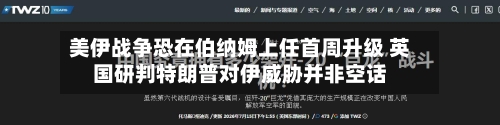 美伊战争恐在伯纳姆上任首周升级 英国研判特朗普对伊威胁并非空话