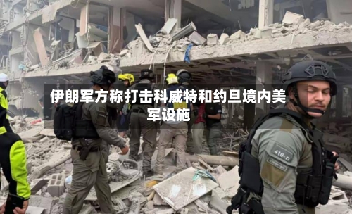 伊朗军方称打击科威特和约旦境内美军设施