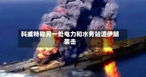科威特称另一处电力和水务站遭伊朗袭击