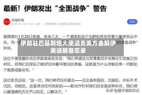 伊朗驻巴基斯坦大使谴责美方曲解伊美谅解备忘录