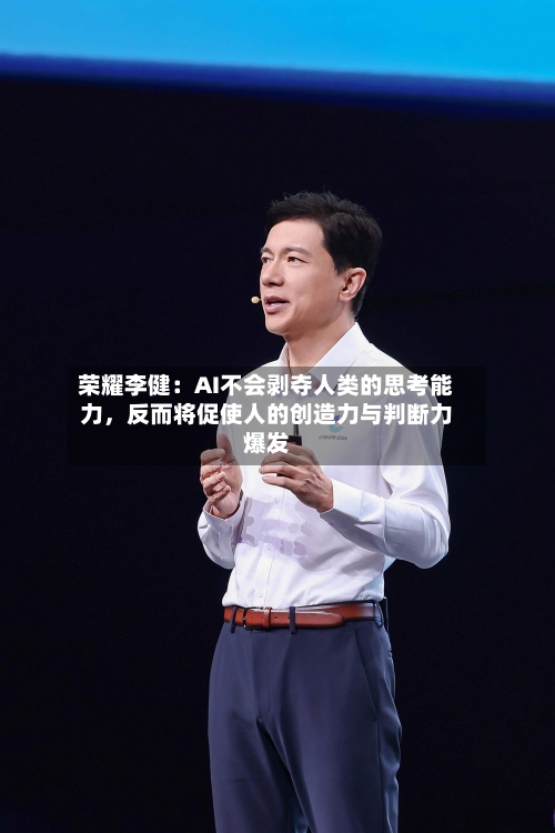 荣耀李健：AI不会剥夺人类的思考能力，反而将促使人的创造力与判断力爆发-第2张图片