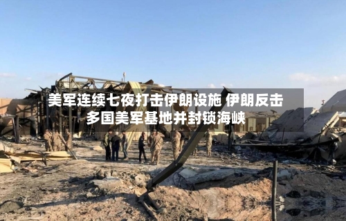 美军连续七夜打击伊朗设施 伊朗反击多国美军基地并封锁海峡-第2张图片
