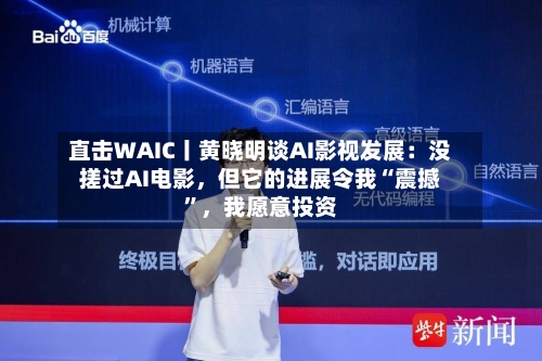 直击WAIC丨黄晓明谈AI影视发展：没搓过AI电影	，但它的进展令我“震撼”，我愿意投资-第2张图片