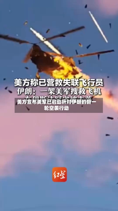 美方宣布美军已启动针对伊朗的新一轮空袭行动