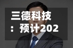 三德科技:预计2026年半年度净利润同比增长30%-50%