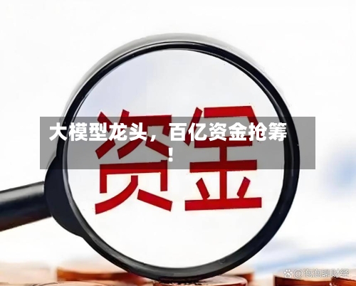 大模型龙头，百亿资金抢筹！-第2张图片