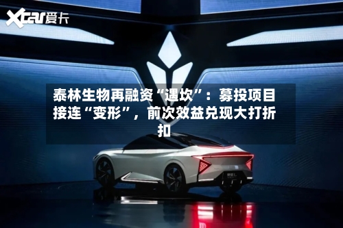 泰林生物再融资“遇坎”:募投项目接连“变形”,前次效益兑现大打折扣