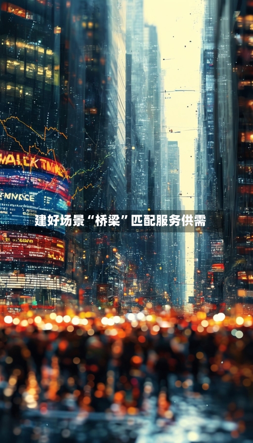 建好场景“桥梁	”匹配服务供需-第3张图片