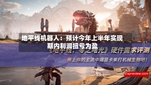地平线机器人:预计今年上半年实现期内利润扭亏为盈-第2张图片