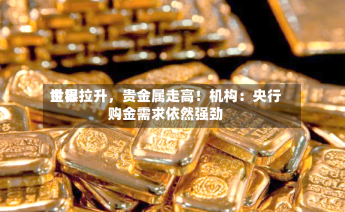 世界金银拉升，贵金属走高！机构：央行购金需求依然强劲-第2张图片
