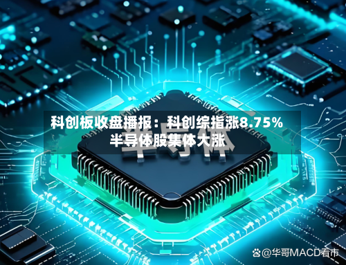 科创板收盘播报:科创综指涨8.75% 半导体股集体大涨