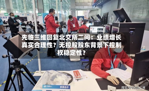 先临三维回复北交所二问:业绩增长真实合理性?无控股股东背景下控制权稳定性?-第2张图片