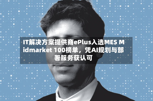 IT解决方案提供商ePlus入选MES Midmarket 100榜单	，凭AI规划与部署服务获认可-第2张图片