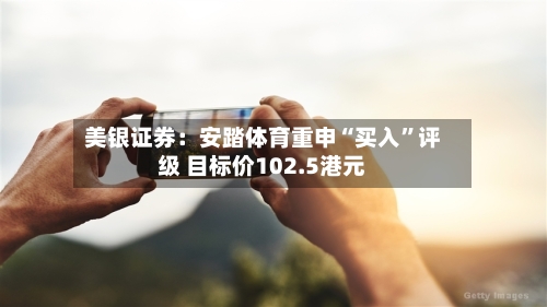 美银证券：安踏体育重申“买入	”评级 目标价102.5港元-第2张图片