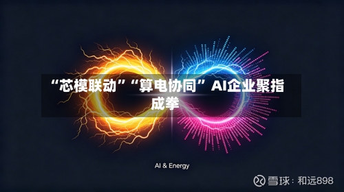 “芯模联动”“算电协同” AI企业聚指成拳-第2张图片