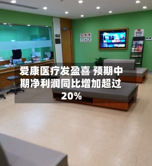 爱康医疗发盈喜 预期中期净利润同比增加超过20%-第1张图片