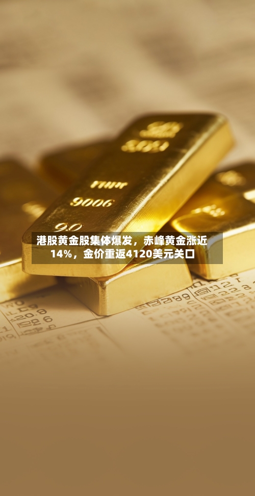 港股黄金股集体爆发，赤峰黄金涨近14%，金价重返4120美元关口-第2张图片