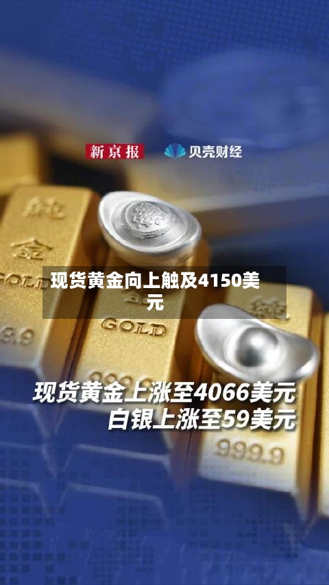 现货黄金向上触及4150美元