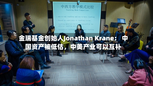 金瑞基金创始人Jonathan Krane： 中国资产被低估，中美产业可以互补