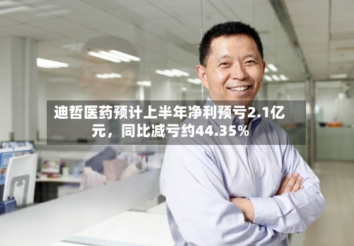 迪哲医药预计上半年净利预亏2.1亿元，同比减亏约44.35%-第2张图片