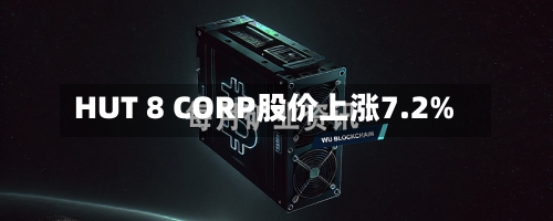 HUT 8 CORP股价上涨7.2%-第2张图片