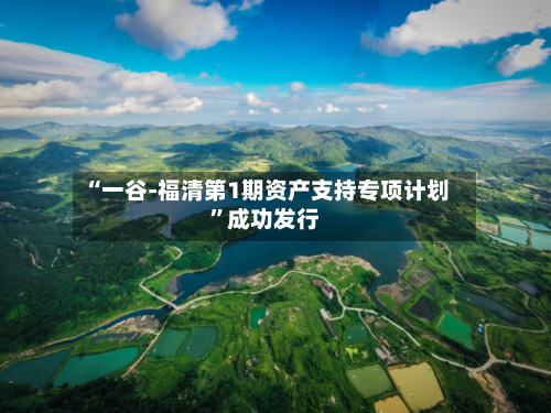 “一谷-福清第1期资产支持专项计划”成功发行-第2张图片