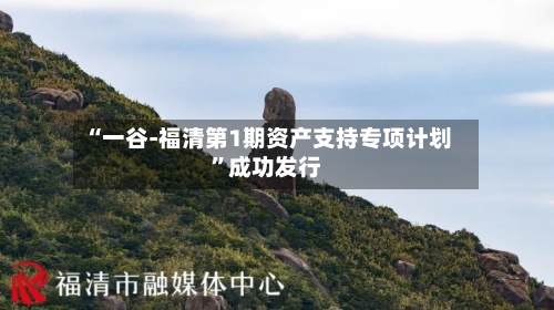 “一谷-福清第1期资产支持专项计划”成功发行-第3张图片