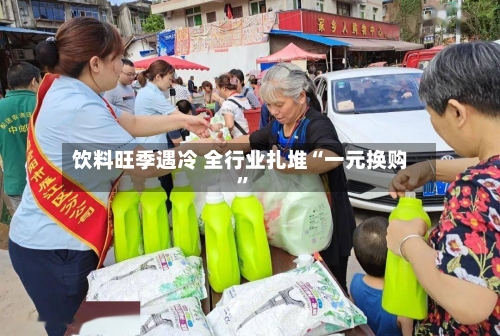 饮料旺季遇冷 全行业扎堆“一元换购	”-第2张图片