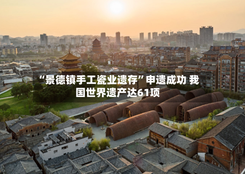 “景德镇手工瓷业遗存”申遗成功 我国世界遗产达61项-第2张图片
