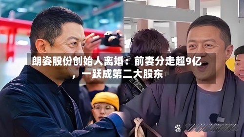 朗姿股份创始人离婚：前妻分走超9亿，一跃成第二大股东-第3张图片