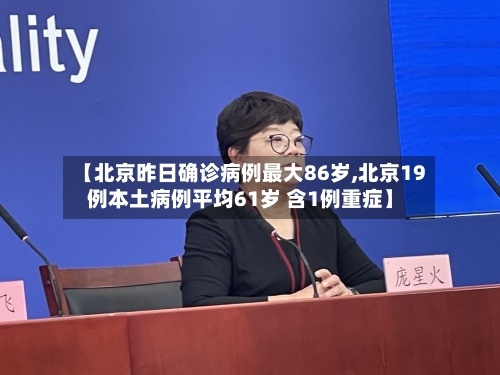 【北京昨日确诊病例最大86岁,北京19例本土病例平均61岁 含1例重症】-第2张图片