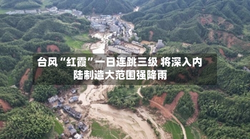 台风“红霞”一日连跳三级 将深入内陆制造大范围强降雨-第2张图片