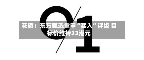 花旗：东方甄选重申“买入”评级 目标价维持33港元-第1张图片