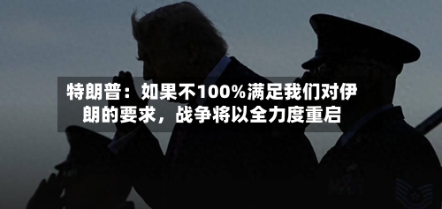 特朗普：如果不100%满足我们对伊朗的要求，战争将以全力度重启-第2张图片