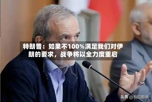 特朗普:如果不100%满足我们对伊朗的要求,战争将以全力度重启