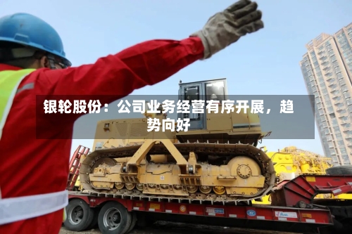 银轮股份：公司业务经营有序开展，趋势向好-第2张图片