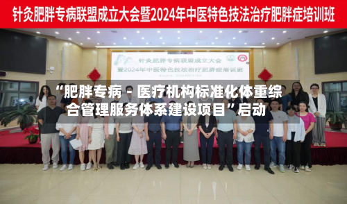 “肥胖专病－医疗机构标准化体重综合管理服务体系建设项目”启动-第2张图片