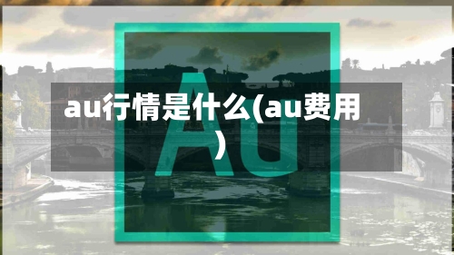 au行情是什么(au费用)-第2张图片